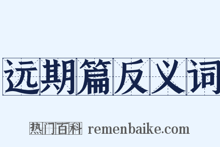 远期篇反义词是什么意思的图片